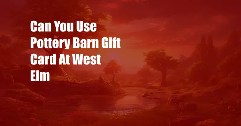 Can You Use Pottery Barn Gift Card At West Elm