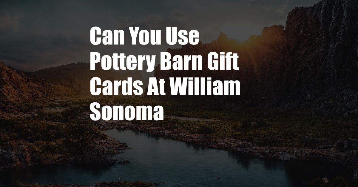 Can You Use Pottery Barn Gift Cards At William Sonoma