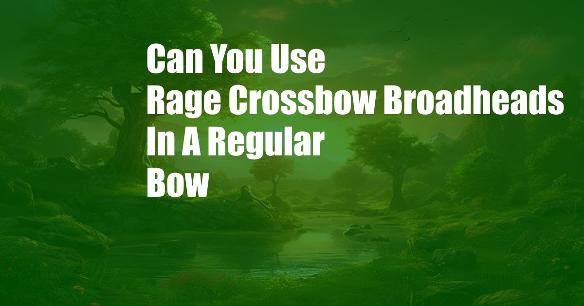 Can You Use Rage Crossbow Broadheads In A Regular Bow