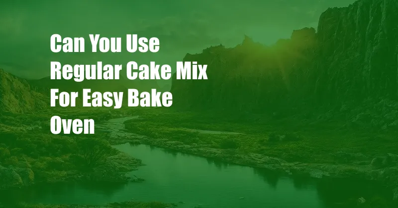 Can You Use Regular Cake Mix For Easy Bake Oven