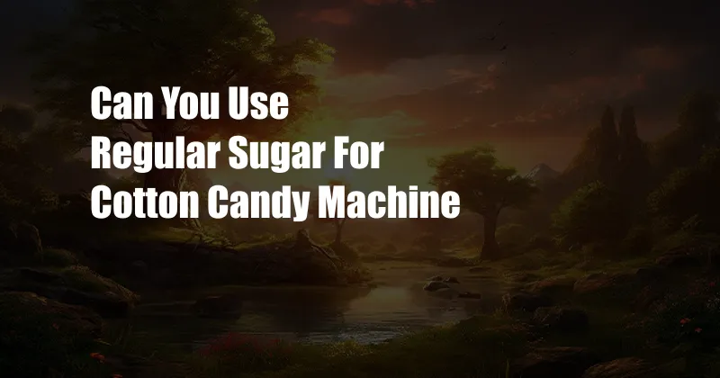 Can You Use Regular Sugar For Cotton Candy Machine