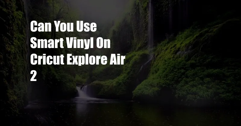 Can You Use Smart Vinyl On Cricut Explore Air 2