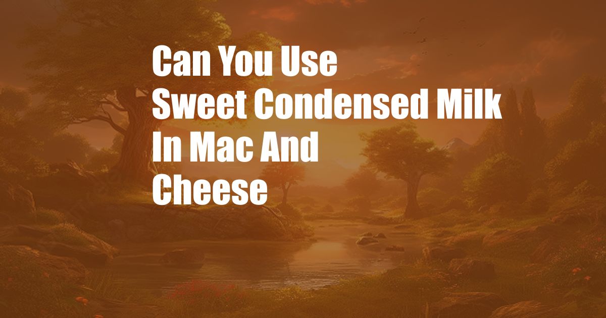 Can You Use Sweet Condensed Milk In Mac And Cheese