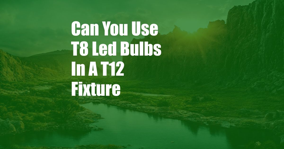 Can You Use T8 Led Bulbs In A T12 Fixture
