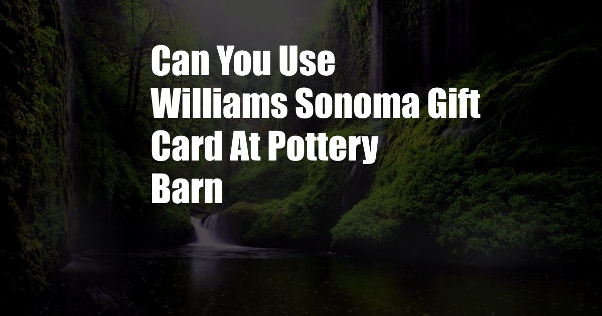 Can You Use Williams Sonoma Gift Card At Pottery Barn