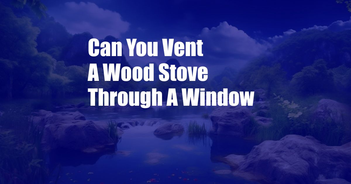 Can You Vent A Wood Stove Through A Window