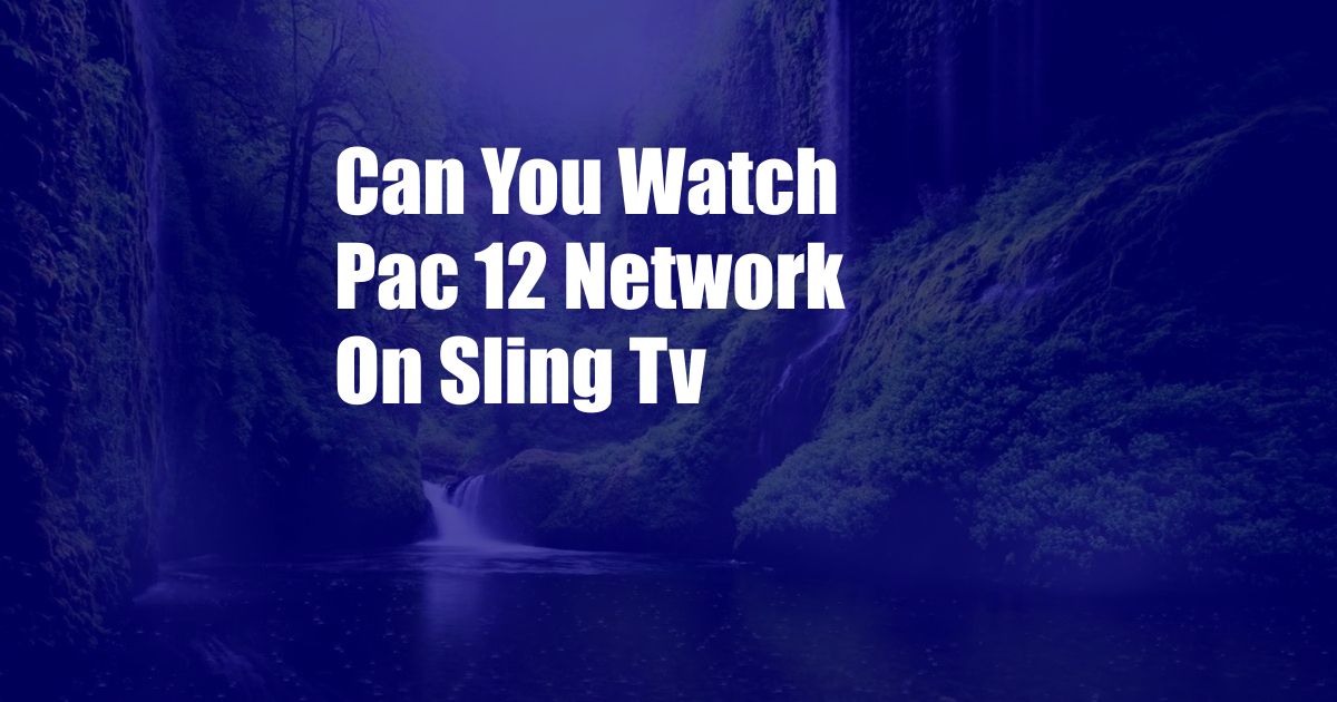 Can You Watch Pac 12 Network On Sling Tv