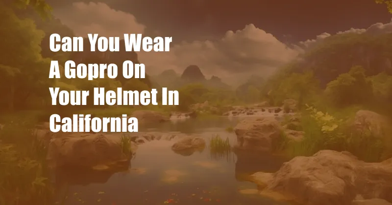 Can You Wear A Gopro On Your Helmet In California