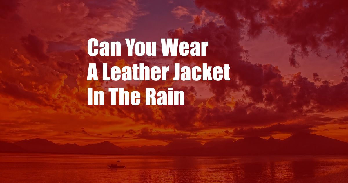 Can You Wear A Leather Jacket In The Rain