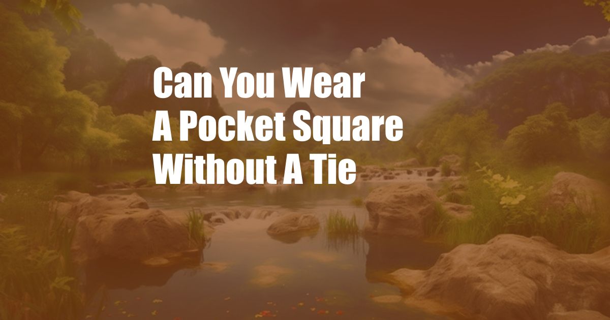 Can You Wear A Pocket Square Without A Tie