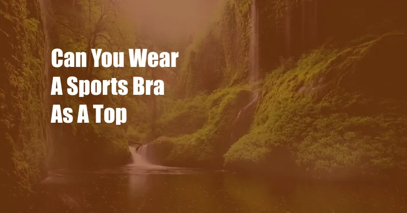 Can You Wear A Sports Bra As A Top