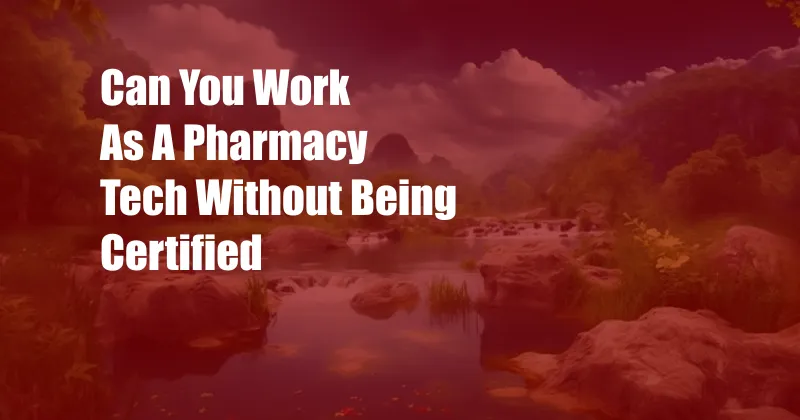 Can You Work As A Pharmacy Tech Without Being Certified