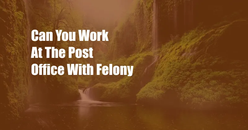 Can You Work At The Post Office With Felony