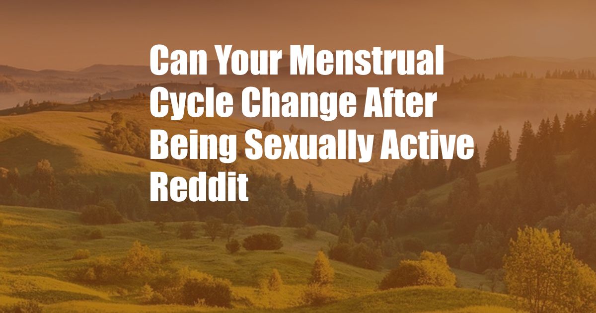 Can Your Menstrual Cycle Change After Being Sexually Active Reddit