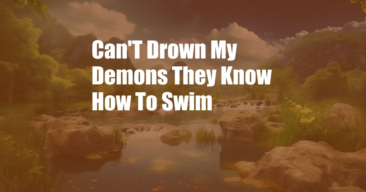 Can'T Drown My Demons They Know How To Swim