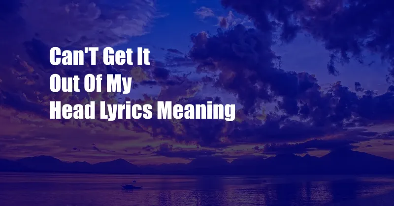 Can'T Get It Out Of My Head Lyrics Meaning