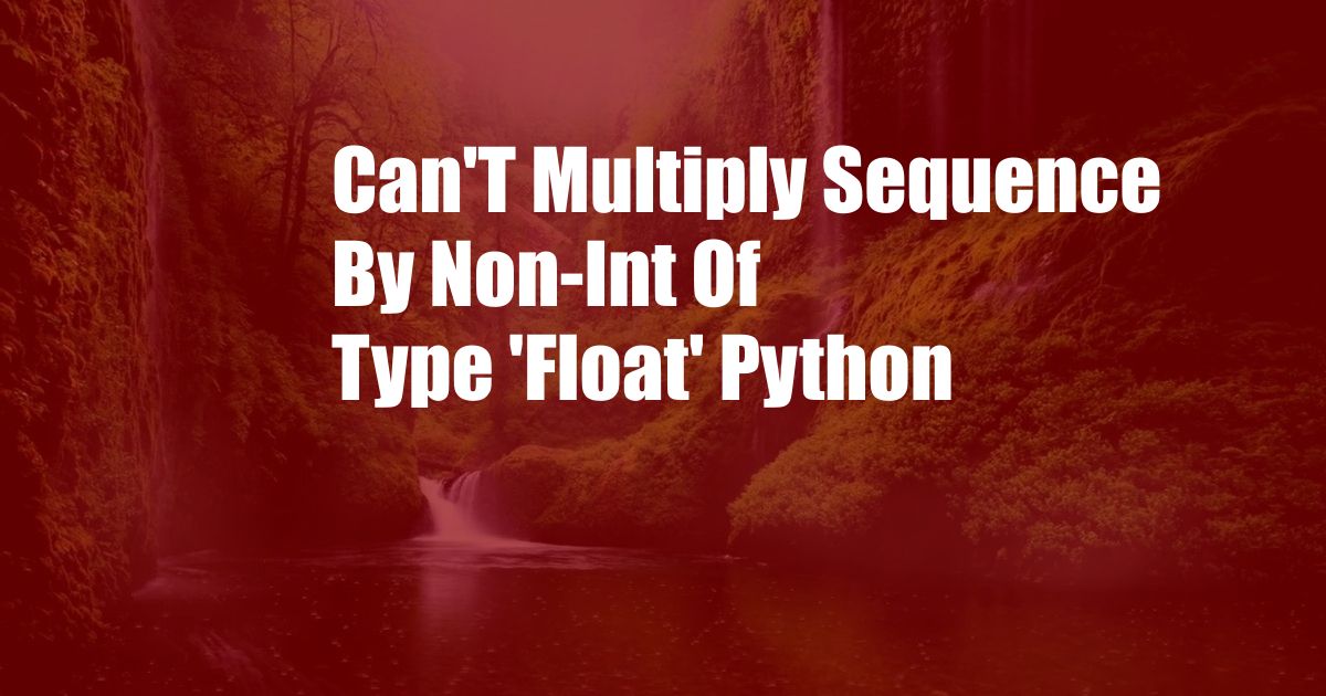 Can'T Multiply Sequence By Non-Int Of Type 'Float' Python