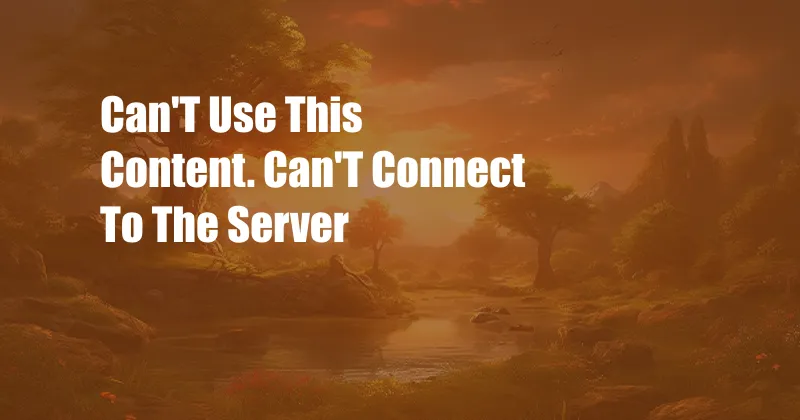 Can'T Use This Content. Can'T Connect To The Server