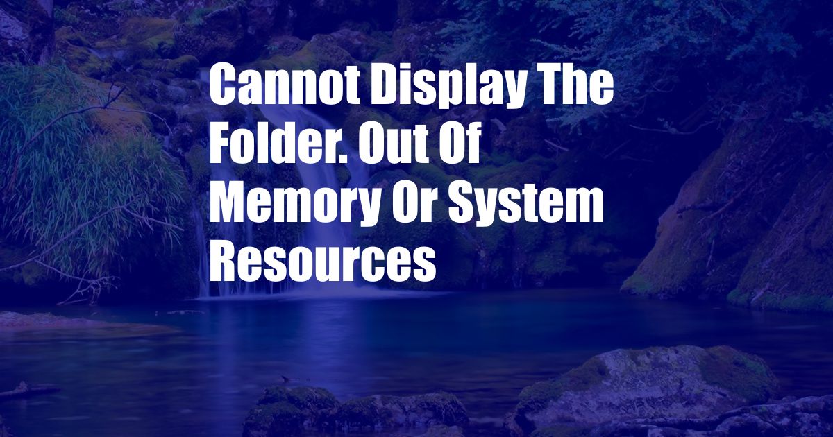 Cannot Display The Folder. Out Of Memory Or System Resources