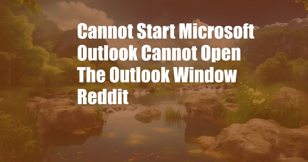 Cannot Start Microsoft Outlook Cannot Open The Outlook Window Reddit