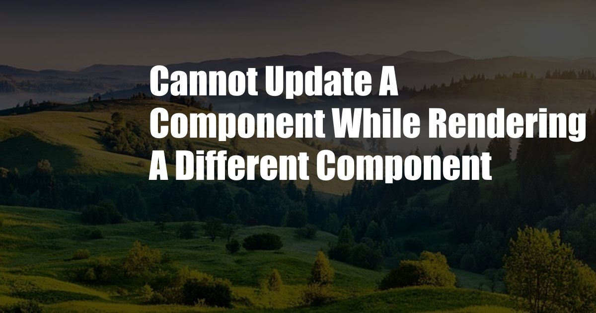 Cannot Update A Component While Rendering A Different Component