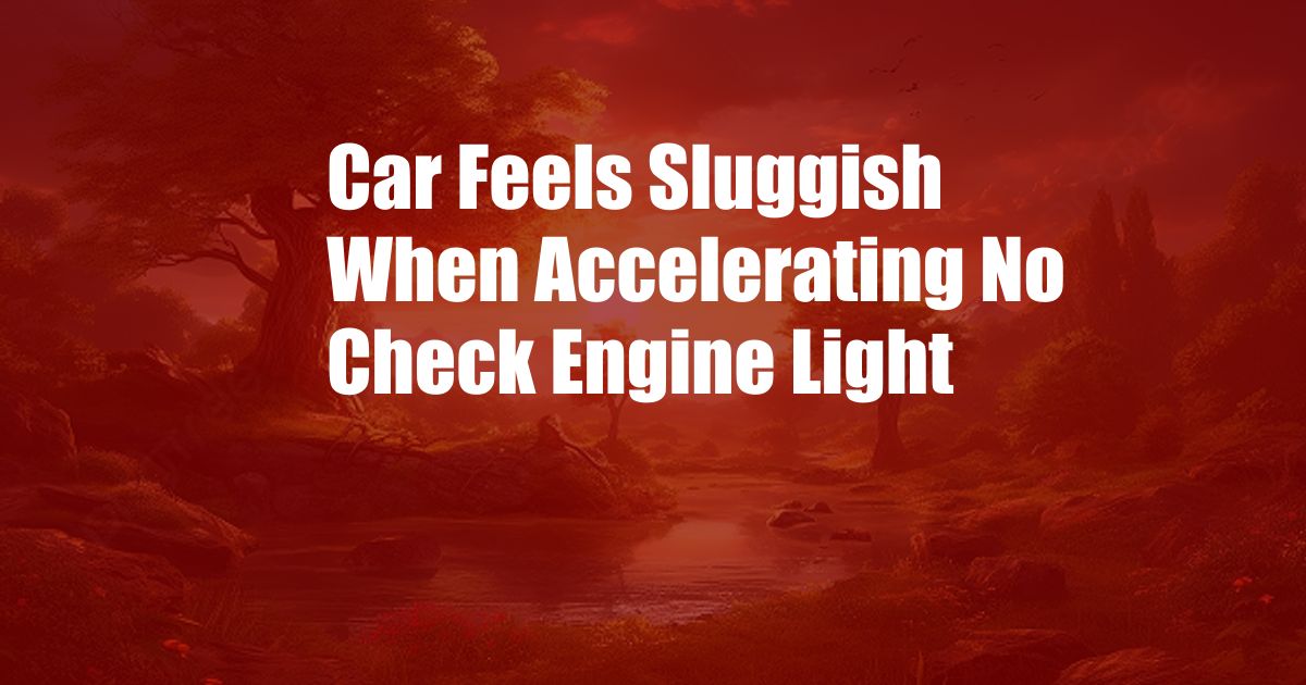 Car Feels Sluggish When Accelerating No Check Engine Light