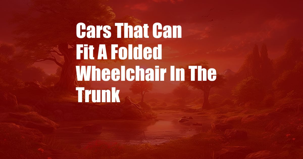 Cars That Can Fit A Folded Wheelchair In The Trunk