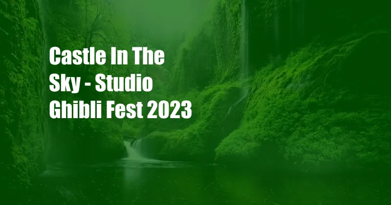 Castle In The Sky - Studio Ghibli Fest 2023