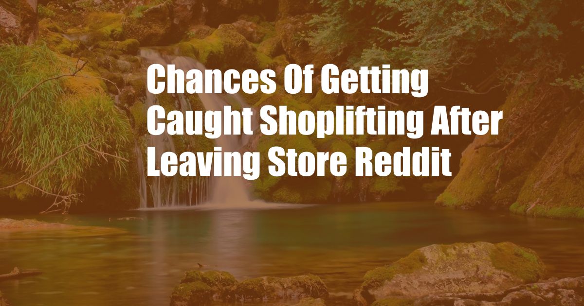 Chances Of Getting Caught Shoplifting After Leaving Store Reddit