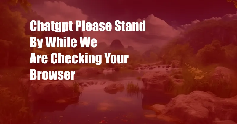 Chatgpt Please Stand By While We Are Checking Your Browser