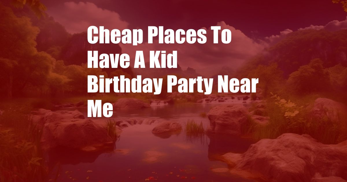 Cheap Places To Have A Kid Birthday Party Near Me