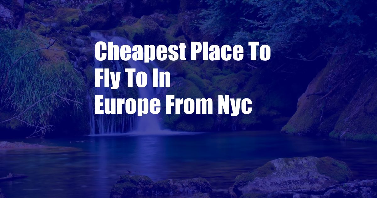 Cheapest Place To Fly To In Europe From Nyc