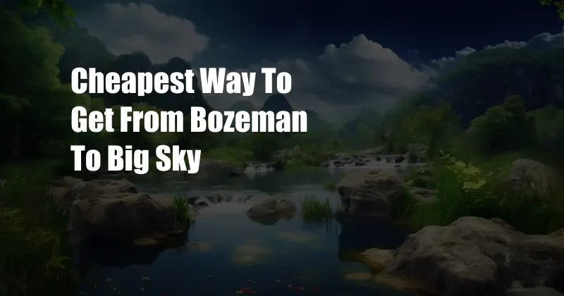 Cheapest Way To Get From Bozeman To Big Sky