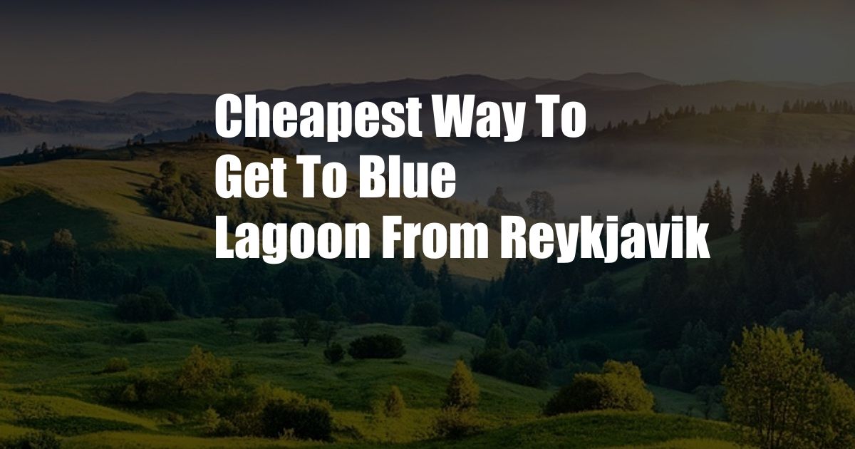 Cheapest Way To Get To Blue Lagoon From Reykjavik