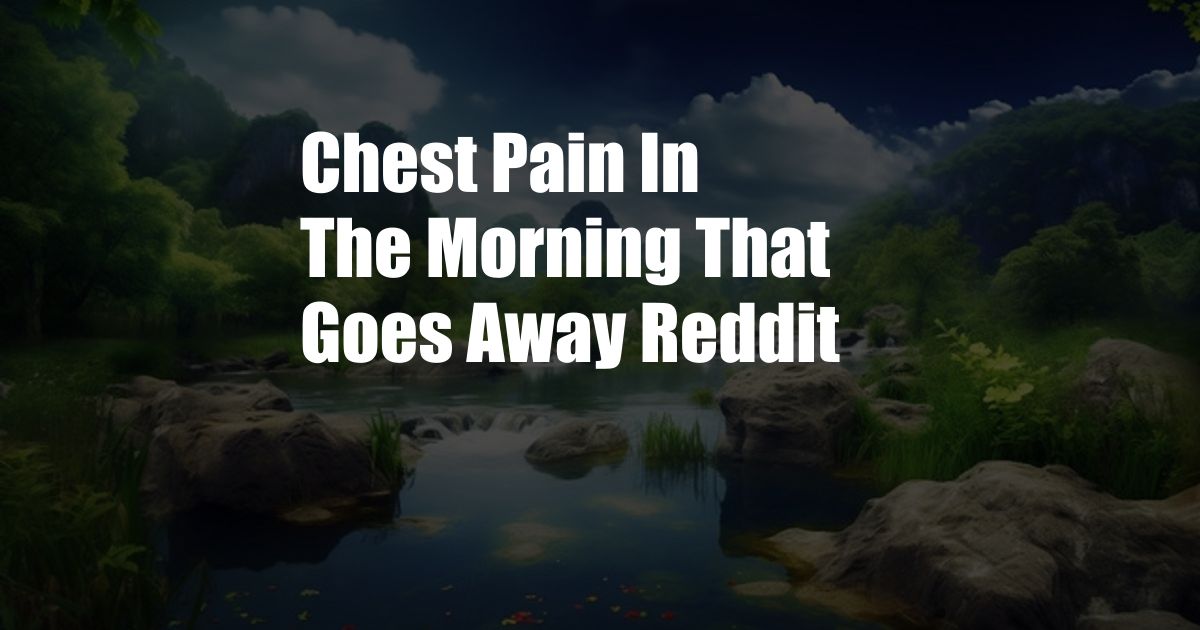Chest Pain In The Morning That Goes Away Reddit