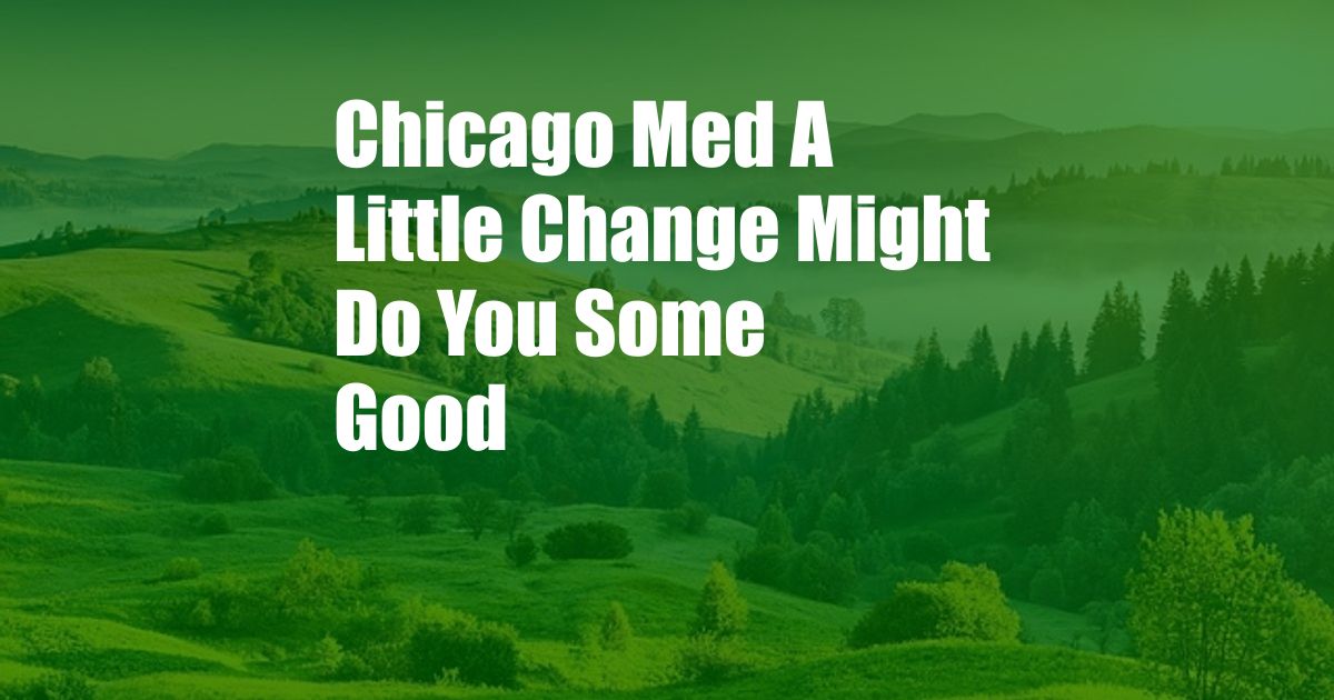 Chicago Med A Little Change Might Do You Some Good