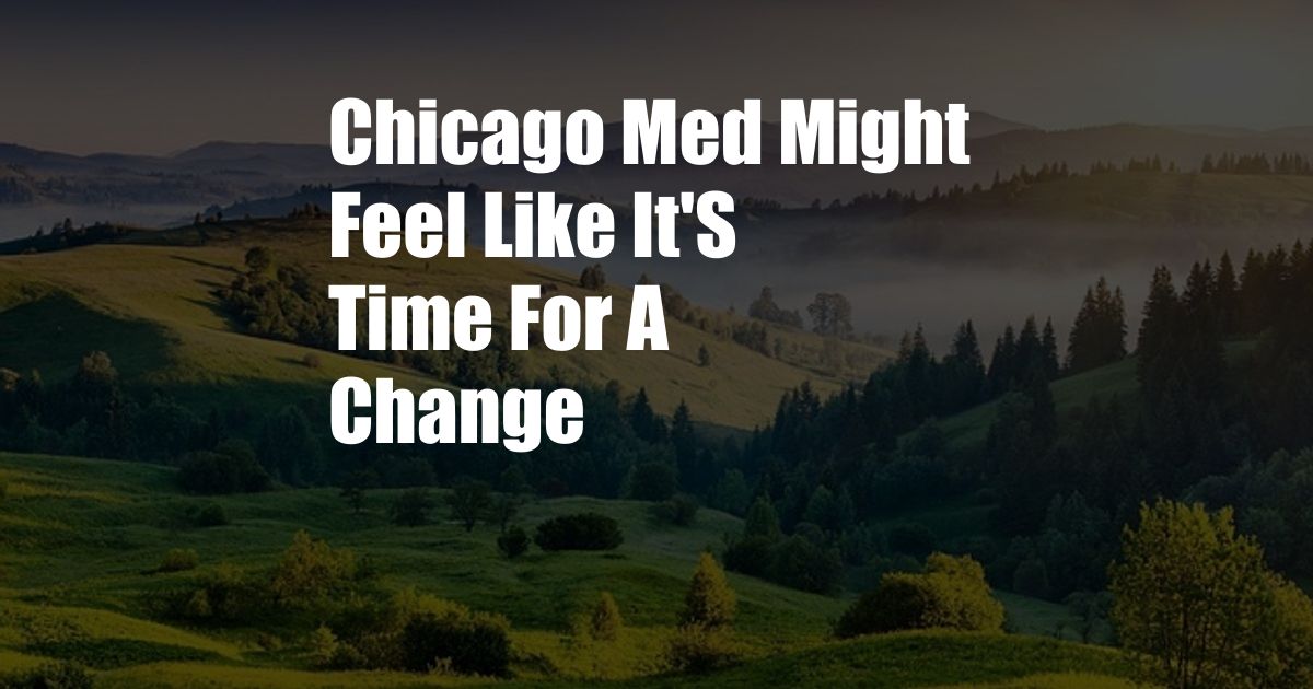 Chicago Med Might Feel Like It'S Time For A Change