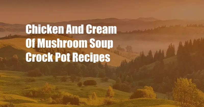 Chicken And Cream Of Mushroom Soup Crock Pot Recipes