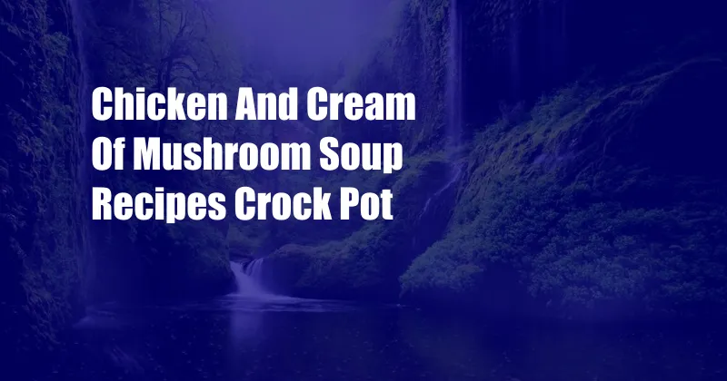 Chicken And Cream Of Mushroom Soup Recipes Crock Pot