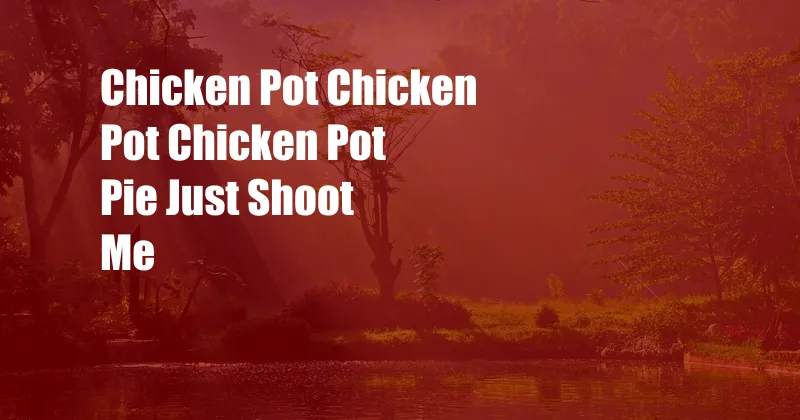 Chicken Pot Chicken Pot Chicken Pot Pie Just Shoot Me