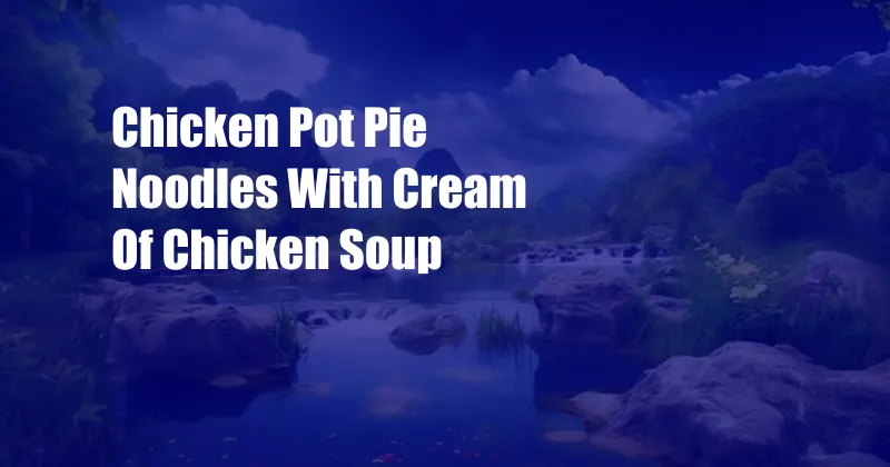 Chicken Pot Pie Noodles With Cream Of Chicken Soup