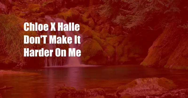 Chloe X Halle Don'T Make It Harder On Me