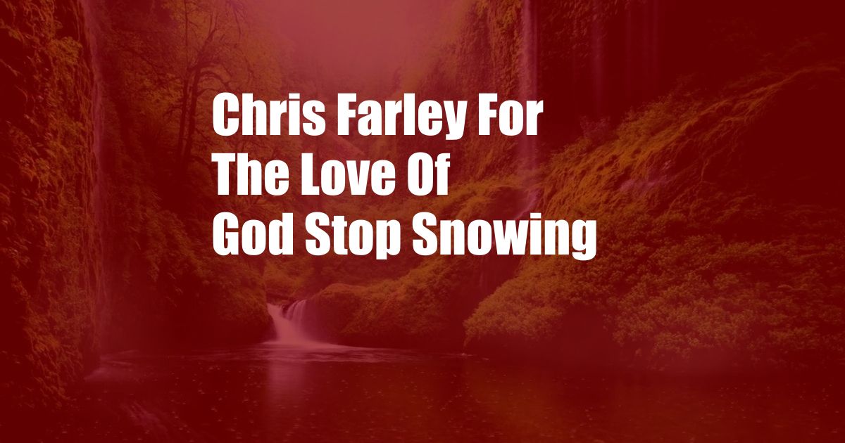 Chris Farley For The Love Of God Stop Snowing