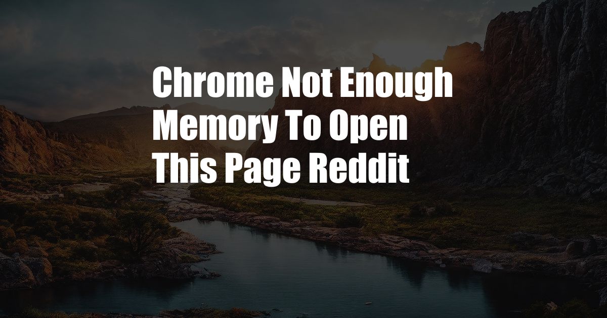 Chrome Not Enough Memory To Open This Page Reddit