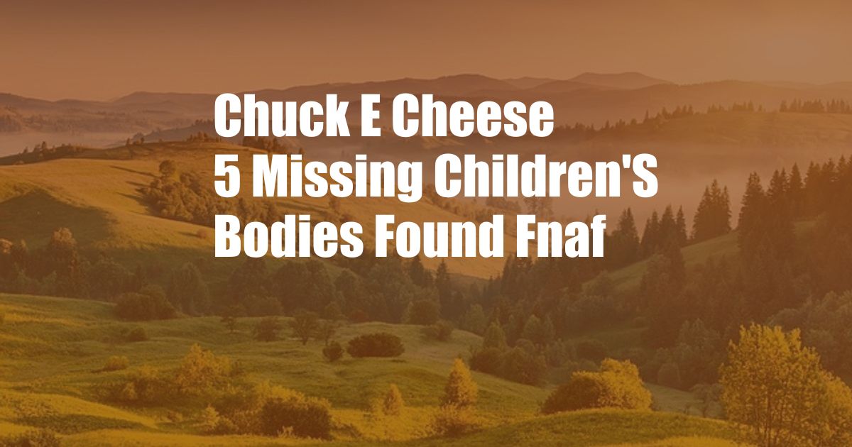 Chuck E Cheese 5 Missing Children'S Bodies Found Fnaf