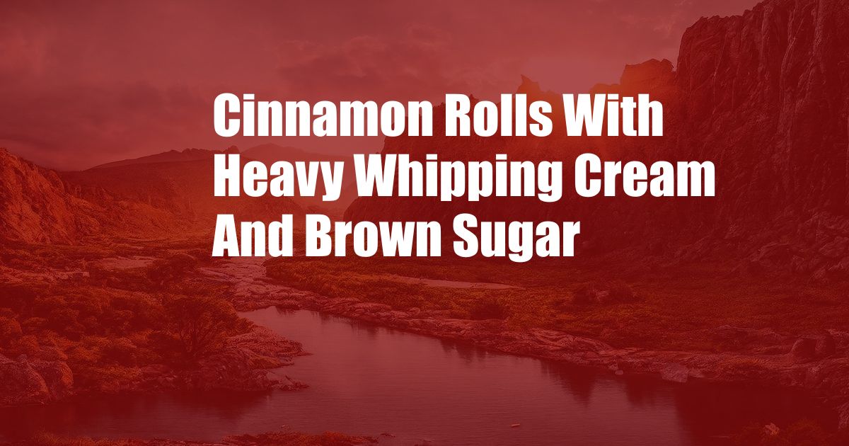 Cinnamon Rolls With Heavy Whipping Cream And Brown Sugar