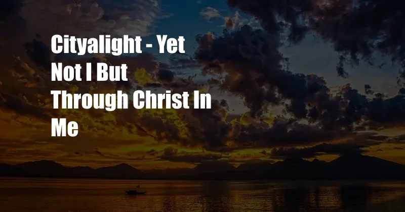 Cityalight - Yet Not I But Through Christ In Me