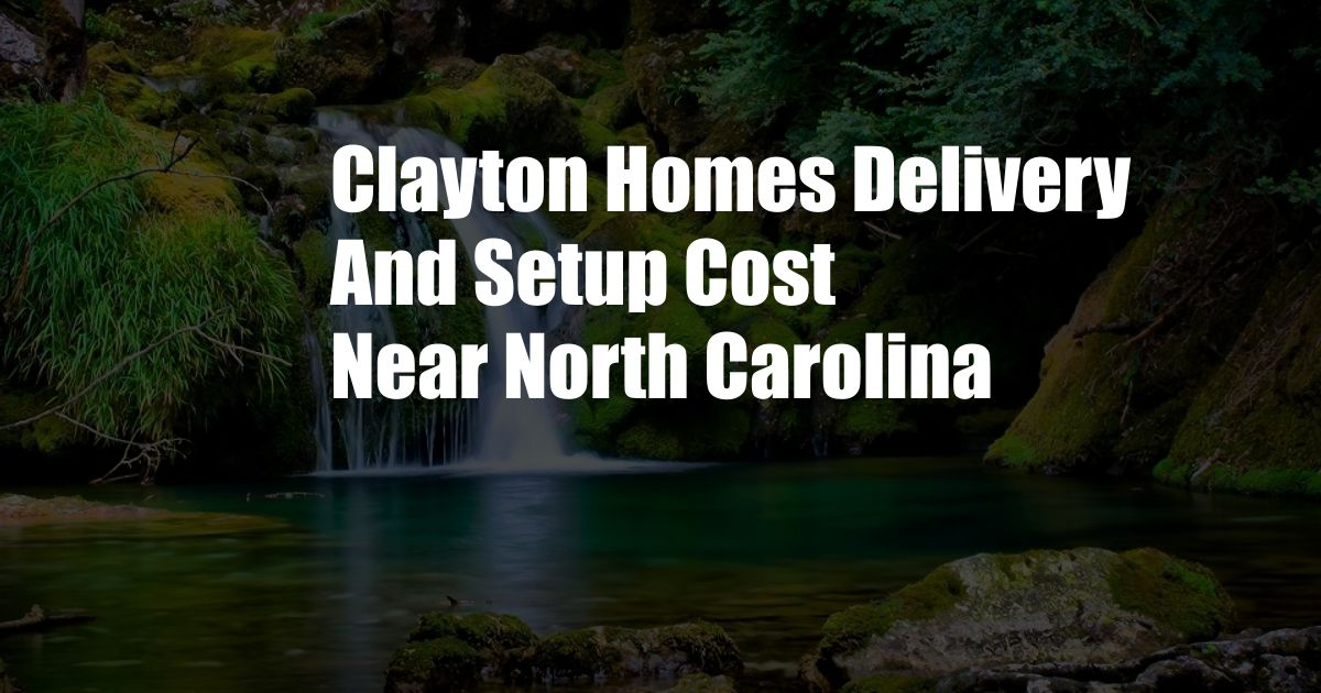 Clayton Homes Delivery And Setup Cost Near North Carolina