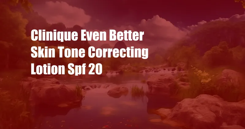 Clinique Even Better Skin Tone Correcting Lotion Spf 20