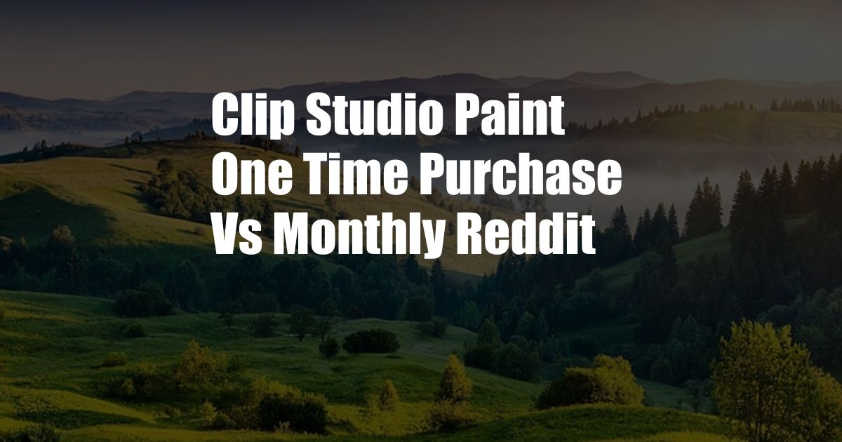 Clip Studio Paint One Time Purchase Vs Monthly Reddit